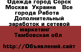 Одежда город Сорск Москва, Украина - Все города Работа » Дополнительный заработок и сетевой маркетинг   . Тамбовская обл.